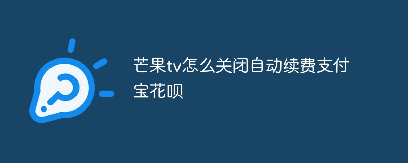 芒果tv怎么关闭自动续费支付宝花呗