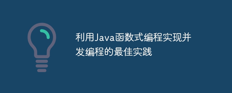 利用Java函数式编程实现并发编程的最佳实践