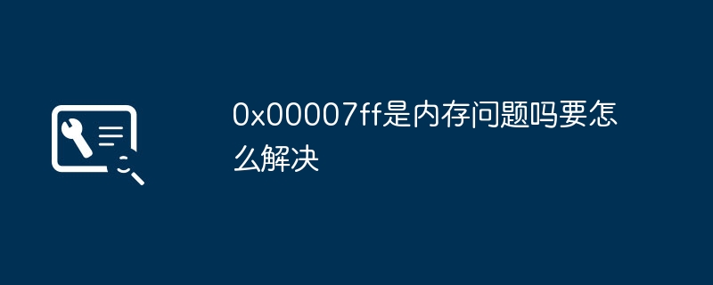 0x00007ff是内存问题吗要怎么解决