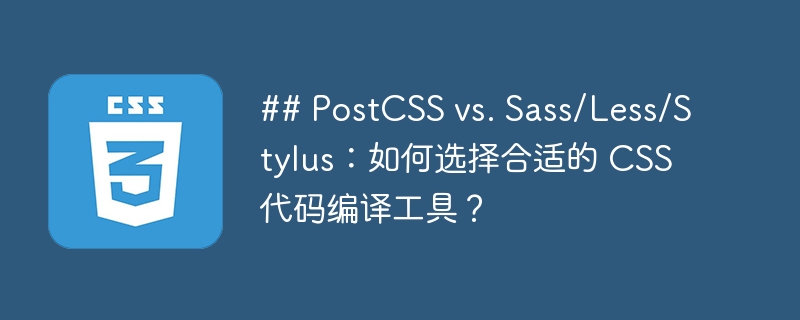 ## PostCSS vs. Sass/Less/Stylus：如何选择合适的 CSS 代码编译工具？