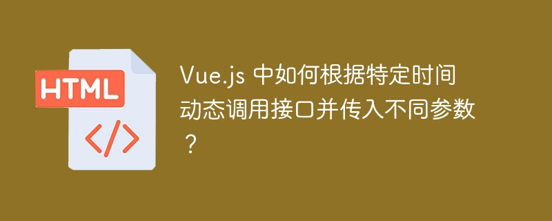 Vue.js 中如何根据特定时间动态调用接口并传入不同参数？