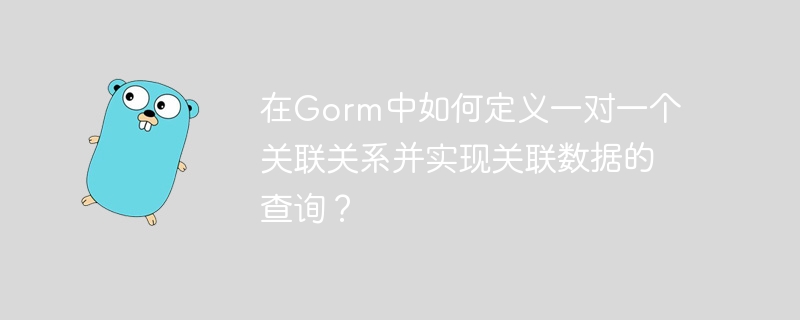 在Gorm中如何定义一对一个关联关系并实现关联数据的查询？