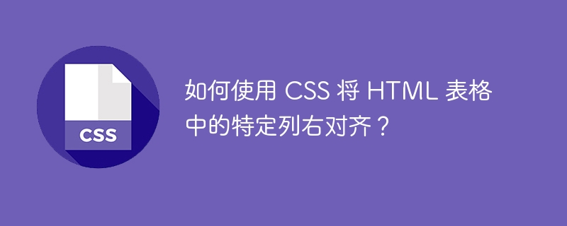 如何使用 CSS 将 HTML 表格中的特定列右对齐？