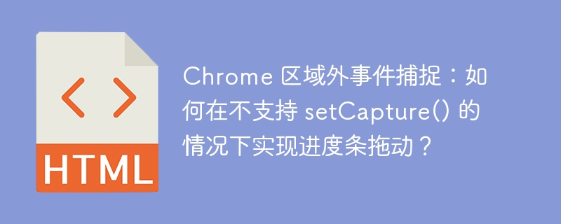 Chrome 区域外事件捕捉：如何在不支持 setCapture() 的情况下实现进度条拖动？