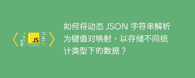 如何将动态 JSON 字符串解析为键值对映射，以存储不同统计类型下的数据？