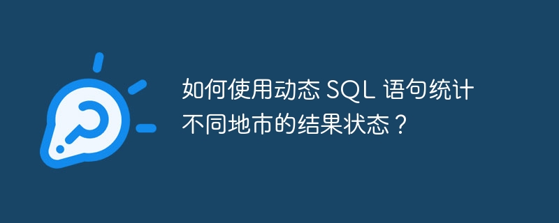 如何使用动态 SQL 语句统计不同地市的结果状态？