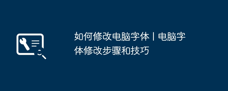 如何修改电脑字体 | 电脑字体修改步骤和技巧