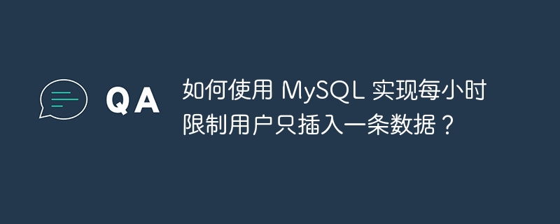 如何使用 MySQL 实现每小时限制用户只插入一条数据？