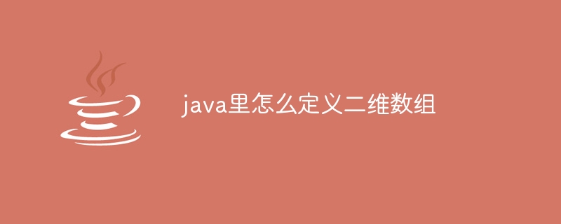 java里怎么定义二维数组