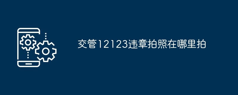 交管12123违章拍照在哪里拍