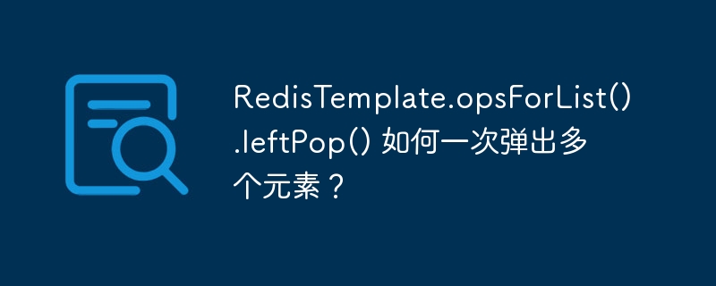 RedisTemplate.opsForList().leftPop() 如何一次弹出多个元素？