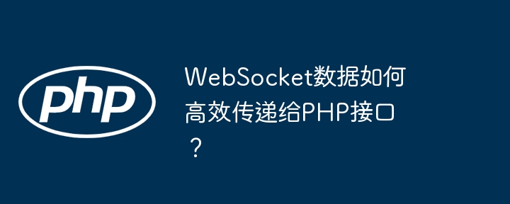 WebSocket数据如何高效传递给PHP接口？