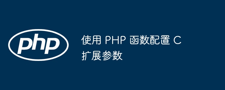 使用 PHP 函数配置 C 扩展参数