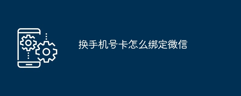 换手机号卡怎么绑定微信