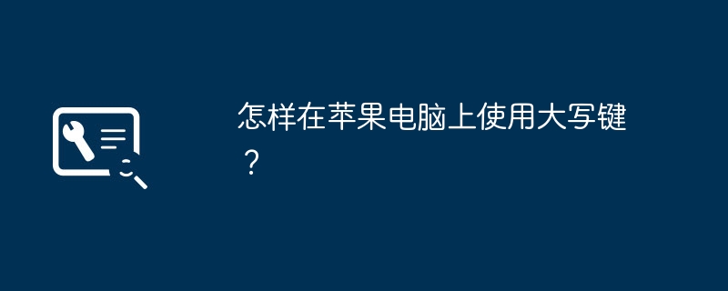 怎样在苹果电脑上使用大写键？