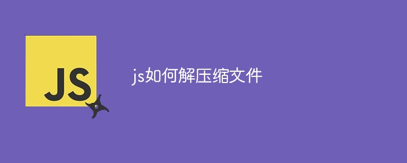 js如何解压缩文件