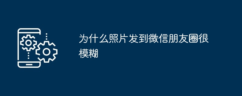 为什么照片发到微信朋友圈很模糊