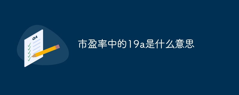 市盈率中的19a是什么意思