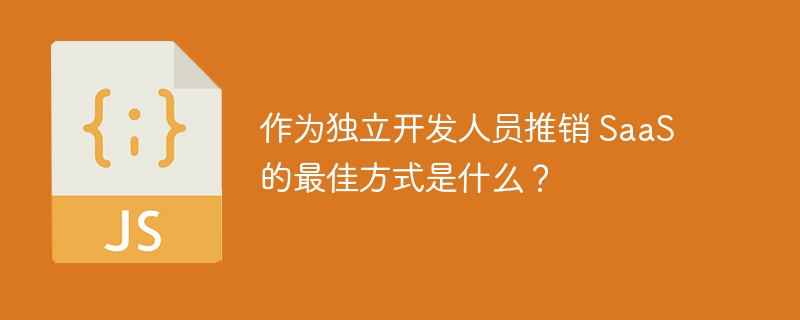 作为独立开发人员推销 SaaS 的最佳方式是什么？