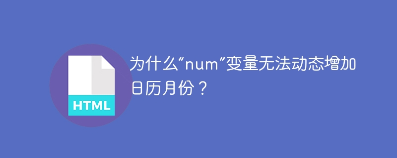 为什么“num”变量无法动态增加日历月份？