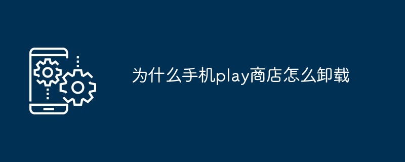 为什么手机play商店怎么卸载