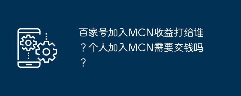 百家号加入MCN收益打给谁？个人加入MCN需要交钱吗？