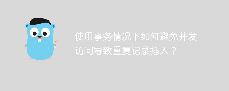 使用事务情况下如何避免并发访问导致重复记录插入？