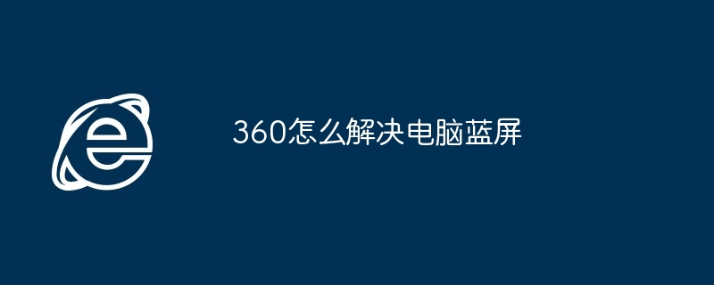 360怎么解决电脑蓝屏