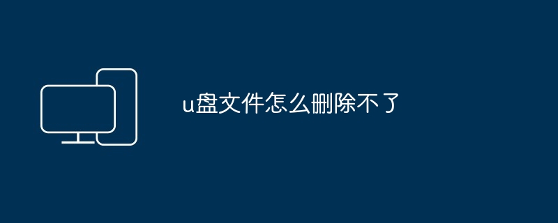 u盘文件怎么删除不了