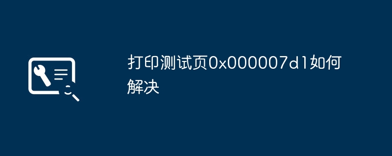 打印测试页0x000007d1如何解决