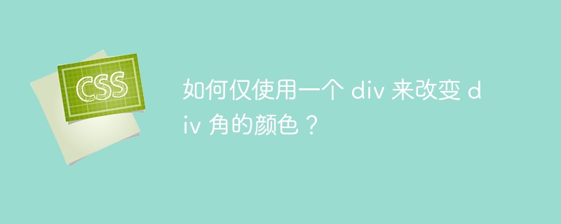 如何仅使用一个 div 来改变 div 角的颜色？