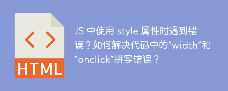 JS 中使用 style 属性时遇到错误？如何解决代码中的“width”和“onclick”拼写错误？