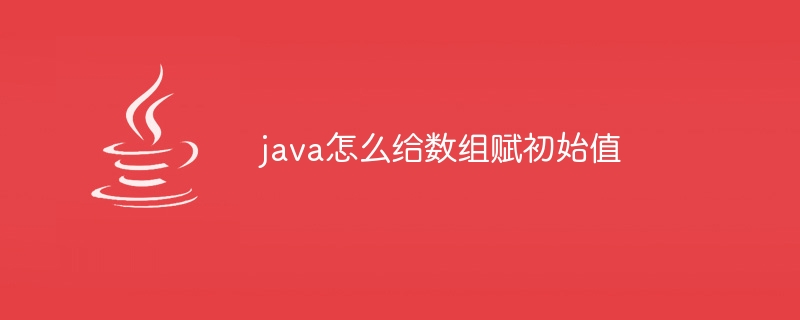 java怎么给数组赋初始值