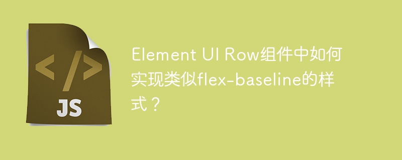 Element UI Row组件中如何实现类似flex