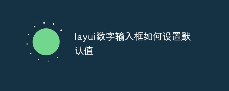 layui数字输入框如何设置默认值