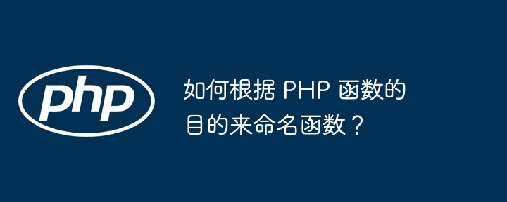 如何根据 PHP 函数的目的来命名函数？