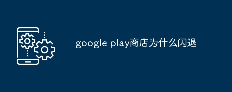 google play商店为什么闪退