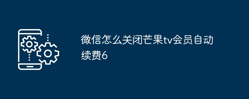 微信怎么关闭芒果tv会员自动续费6