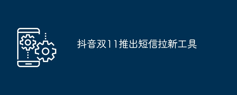 抖音双11推出短信拉新工具