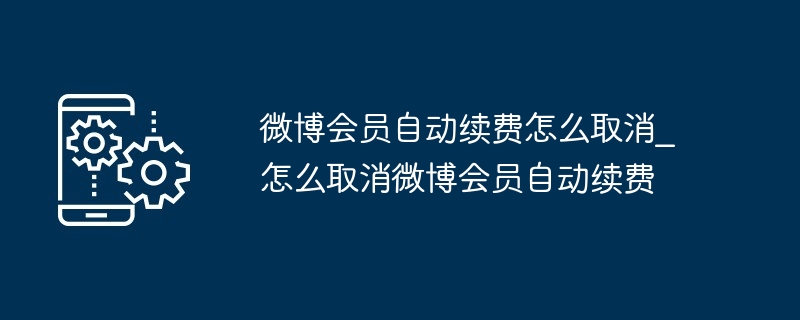 微博会员自动续费怎么取消_怎么取消微博会员自动续费