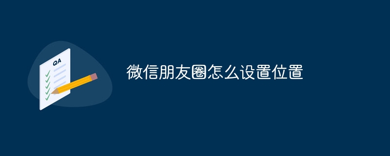 微信朋友圈怎么设置位置