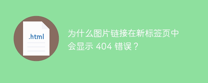 为什么图片链接在新标签页中会显示 404 错误？