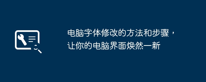 电脑字体修改的方法和步骤，让你的电脑界面焕然一新