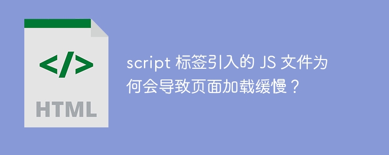 script 标签引入的 JS 文件为何会导致页面加载缓慢？