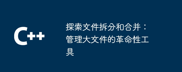 探索文件拆分和合并：管理大文件的革命性工具