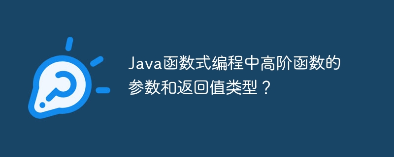 Java函数式编程中高阶函数的参数和返回值类型？