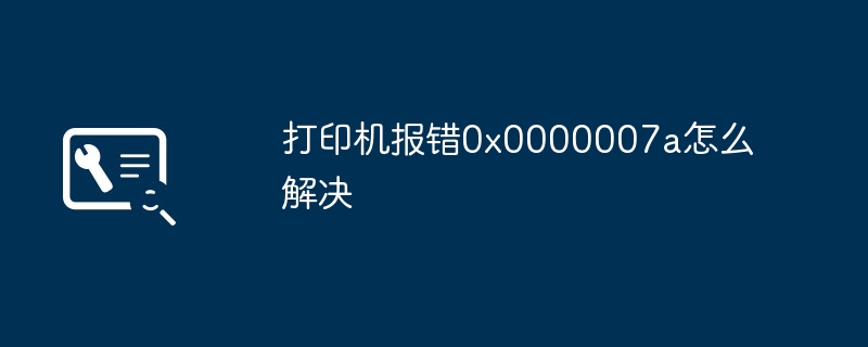 打印机报错0x0000007a怎么解决