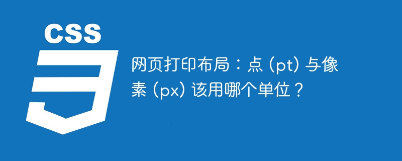 网页打印布局：点 (pt) 与像素 (px) 该用哪个单位？