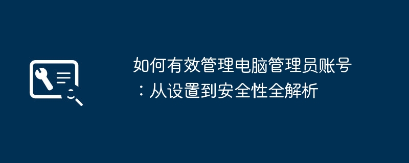 如何有效管理电脑管理员账号：从设置到安全性全解析