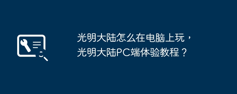 光明大陆怎么在电脑上玩，光明大陆PC端体验教程？